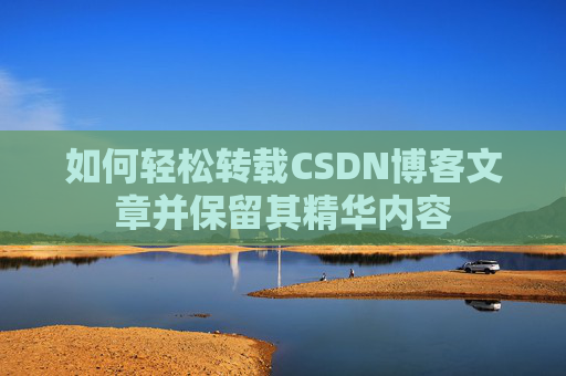 如何轻松转载CSDN博客文章并保留其精华内容